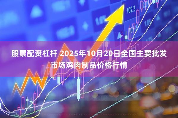 股票配资杠杆 2025年10月20日全国主要批发市场鸡肉制品价格行情
