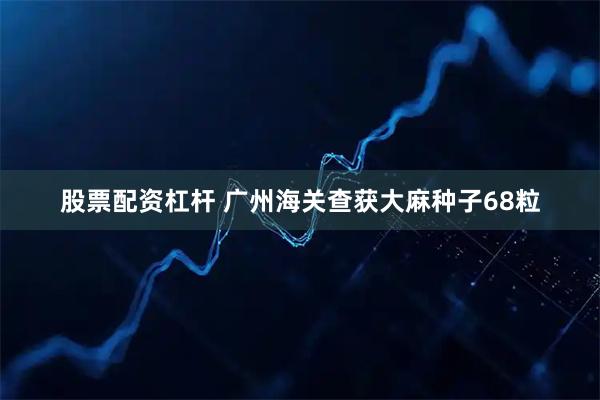 股票配资杠杆 广州海关查获大麻种子68粒