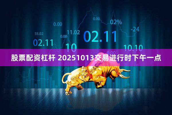 股票配资杠杆 20251013交易进行时下午一点