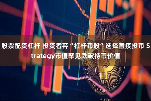 股票配资杠杆 投资者弃“杠杆币股”选择直接投币 Strategy市值罕见跌破持币价值