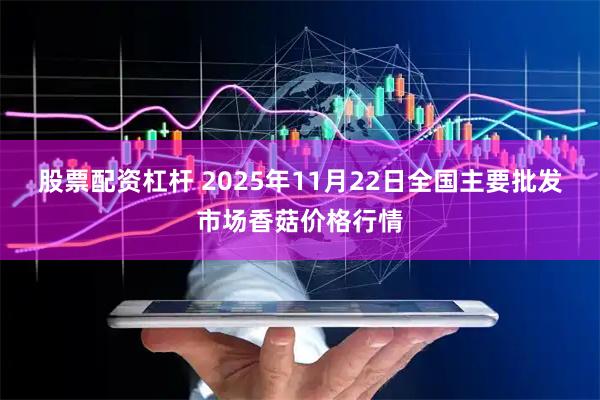 股票配资杠杆 2025年11月22日全国主要批发市场香菇价格行情