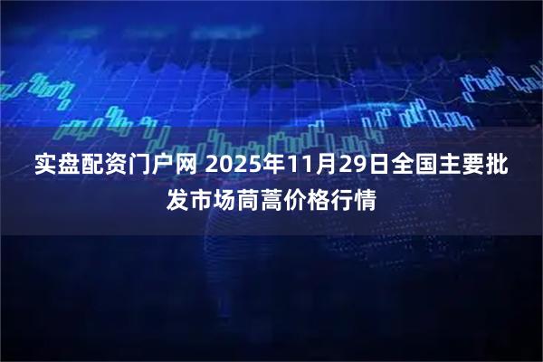 实盘配资门户网 2025年11月29日全国主要批发市场茼蒿价格行情