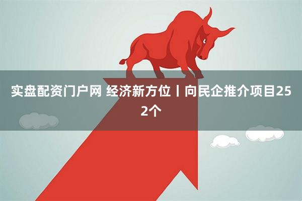 实盘配资门户网 经济新方位丨向民企推介项目252个