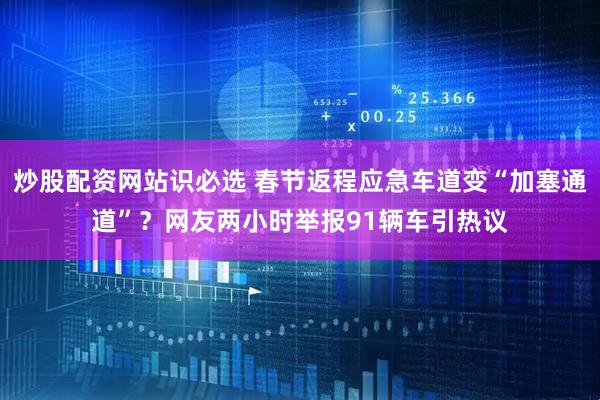 炒股配资网站识必选 春节返程应急车道变“加塞通道”？网友两小时举报91辆车引热议